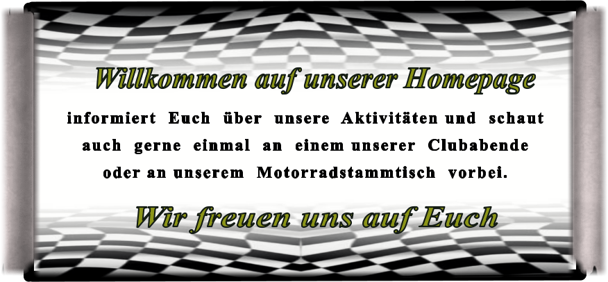 Wir freuen uns auf Euch informiert  Euch  über  unsere  Aktivitäten und  schaut  auch  gerne  einmal  an  einem unserer  Clubabende  oder an unserem  Motorradstammtisch  vorbei.  Willkommen auf unserer Homepage