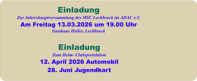 EinladungZum Heim- Clubsportslalom12. April 2026 Automobil28. Juni Jugendkart EinladungZur Jahreshauptversammlung des MSC Lechbruck im ADAC e.V. Am Freitag 13.03.2026 um 19.00 Uhr Gasthaus Holler, Lechbruck