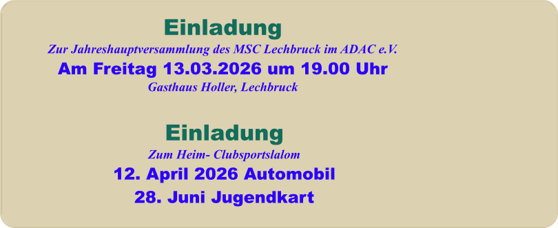 EinladungZum Heim- Clubsportslalom12. April 2026 Automobil28. Juni Jugendkart EinladungZur Jahreshauptversammlung des MSC Lechbruck im ADAC e.V. Am Freitag 13.03.2026 um 19.00 Uhr Gasthaus Holler, Lechbruck