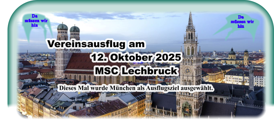 Da    müssen wir  hin Da    müssen wir  hin Vereinsausflug am 12. Oktober 2025MSC Lechbruck  Dieses Mal wurde München als Ausflugsziel ausgewählt.